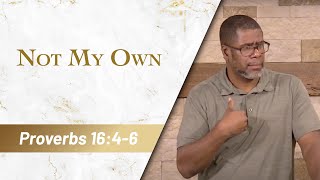 Not My Own // Proverbs 16:4-6 // Sunday Service