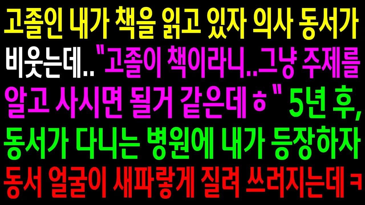고졸인 내가 책을 읽고 있자 의사 동서가 비웃는데  5년후 동서가 다니는 병원에 내가 등장하자 동서 얼굴이 새파랗게 질려 쓰러지는데ㅋ Part11