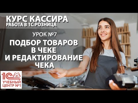 "Курс Кассира", Урок 7. Подбор товаров в чек и редактирование чека