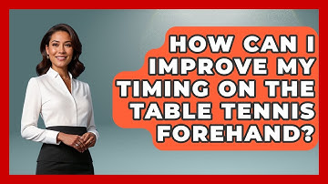 How Can I Improve My Timing On The Table Tennis Forehand? - Ping Pong Prodigy