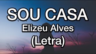 Sou Casa - Elizeu Alves / Letra