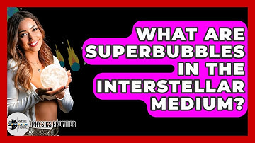 What Are Superbubbles In The Interstellar Medium? - Physics Frontier