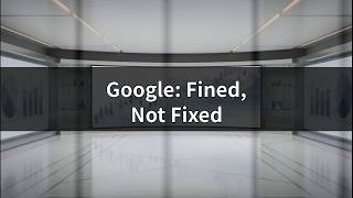 Google's €890M EU Fine: Why Paying Won't Make the Problem Go Away