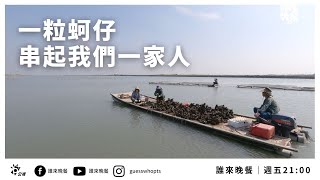 本季最後一集【公視 誰來晚餐13-39】一粒蚵仔 串起我們一家人：台南七股三代蚵農家 | Guess Who: Oysters Are the Glue That Holds Us Together