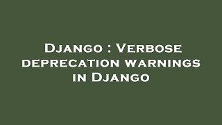 Django : Verbose deprecation warnings in Django