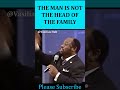 Dr. Myles Munroe said The Man is not the head of the Family