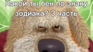 Какой ты бен по знаку зодиака? 3 часть