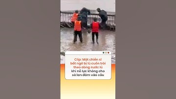 Một chiến sĩ bất ngờ bị lũ cuốn trôi theo dòng nước lũ khi nỗ lực không cho sà lan đâm vào cầu