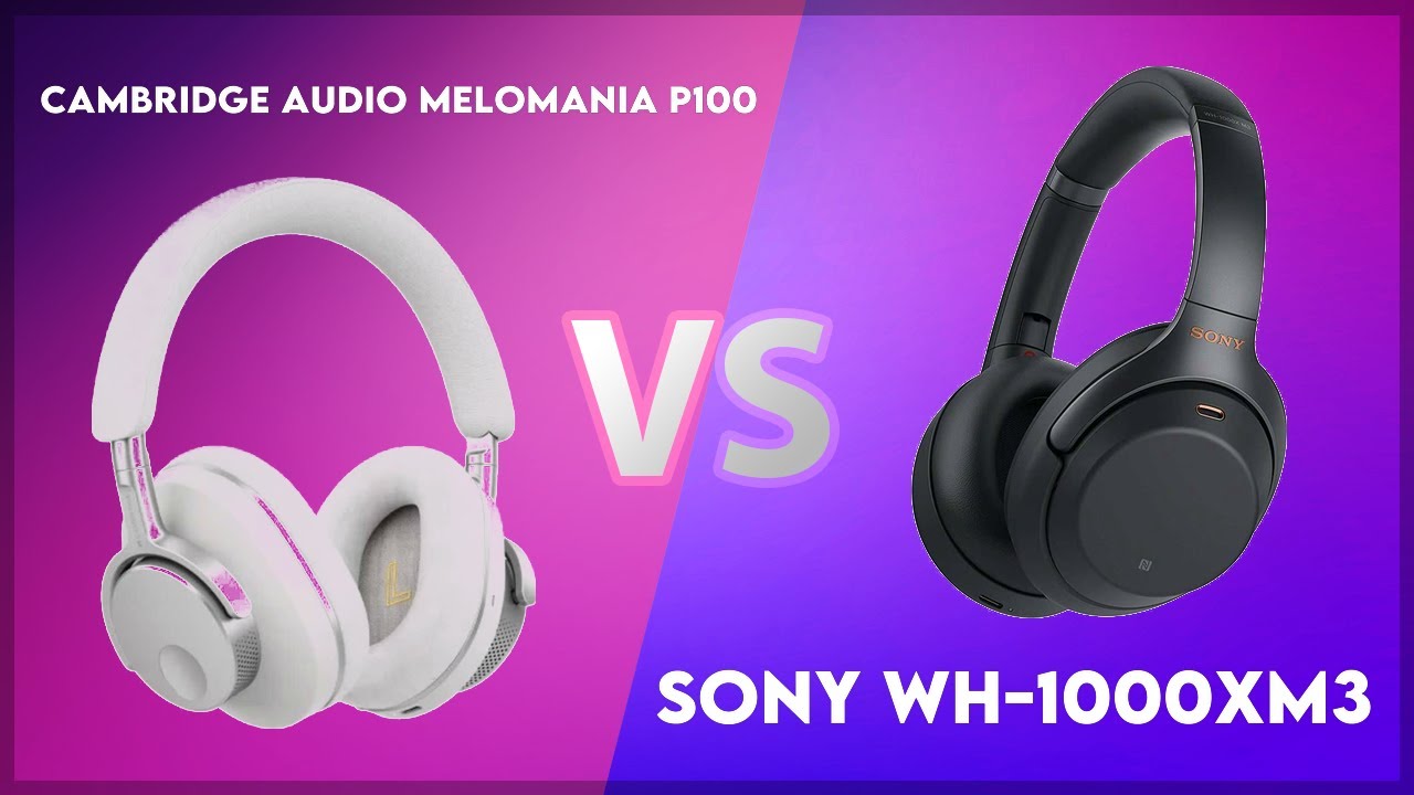 Cambridge Audio Melomania P100 vs Sony WH-1000XM3 Technical