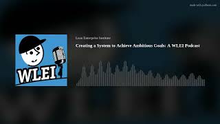 Creating a System to Achieve Ambitious Goals: A WLEI Podcast