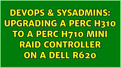 DevOps & SysAdmins: Upgrading a PERC h310 to a PERC H710 mini RAID controller on a Dell R620
