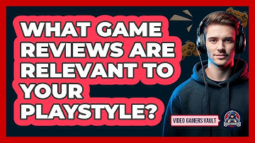 What Game Reviews Are Relevant To Your Playstyle? - Video Gamers Vault