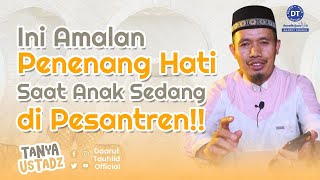 Apa Amalan Penenang Hati Saat Anak Sedang di Pesantren? | Tanya Ustadz