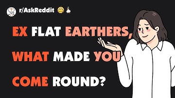 Ex Flat Earthers, what made you change your mind?