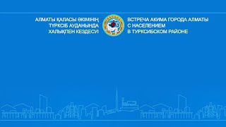 Алматы қаласы әкімінің Түрксіб ауданында халықпен кездесуі