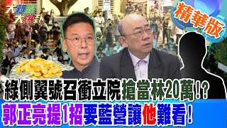 綠側翼號召衝立院搶當林20萬!?郭正亮提1招要藍營讓他難看!【#大新聞大爆卦】精華版7 20240520@HotNewsTalk