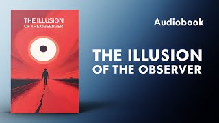 The Illusion of the Observer   (Audiobook)