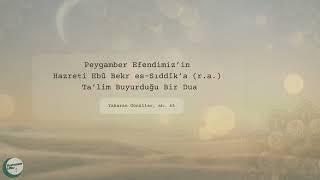 005 - Peygamber Efendimiz’in Hazreti Ebû Bekr es-Sıddîk’a (r.a.) Ta’lim Buyurduğu Bir Dua