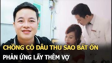 Chồng cô dâu Thu Sao bất ổn, phản ứng lấy thêm vợ