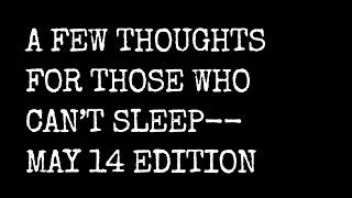 A Few Thoughts for Those Who Can't Sleep -- May 14 Edition