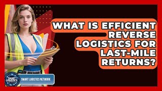 What Is Efficient Reverse Logistics For Last-Mile Returns? - Smart Logistics Network