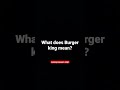 What does burger king mean shorts funny meme trend fyp notfunny burgerking