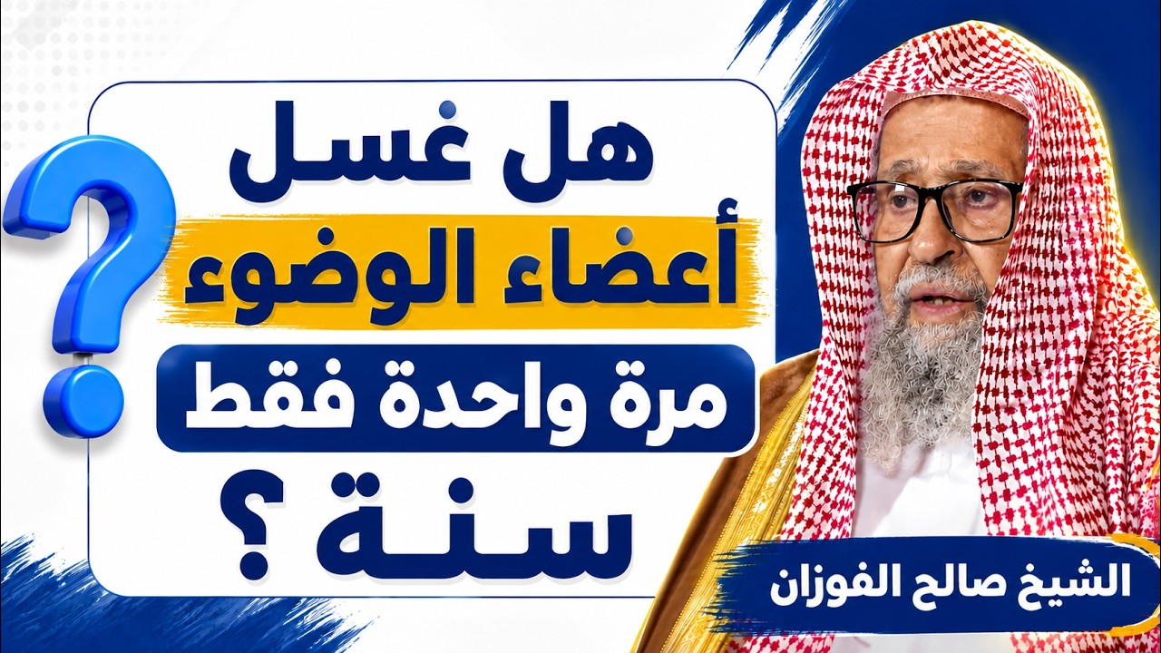 هل غسل أعضاء الوضوء مرة واحدة فقط سُنَّة؟! الشيخ صالح الفوزان يحسم الجواب