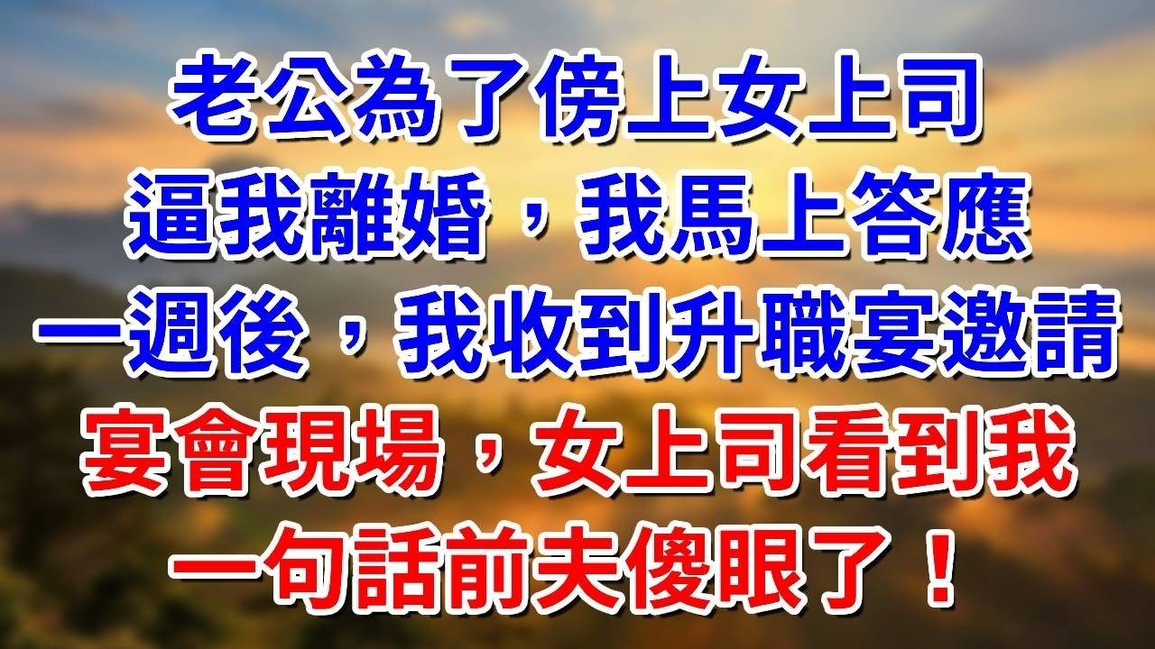 老公為了傍上女上司，逼我離婚，我馬上答應。一週後，我收到舊升職宴邀請。宴會現場，女上司看到我，一句話前夫傻眼了！ ##阿木講故事#為人處世#生活經驗#情感故事#養老#睡前故事