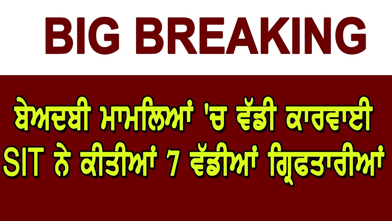 Big Breaking-ਬੇਅਦਬੀ ਮਾਮਲਿਆਂ `ਚ ਵੱਡੀ ਕਾਰਵਾਈ, SIT ਨੇ ਕੀਤੀਆਂ 7 ਵੱਡੀਆਂ ਗ੍ਰਿਫਤਾਰੀਆਂ