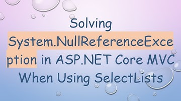 Solving System.NullReferenceException in ASP.NET Core MVC When Using SelectLists