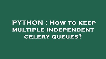 PYTHON : How to keep multiple independent celery queues?