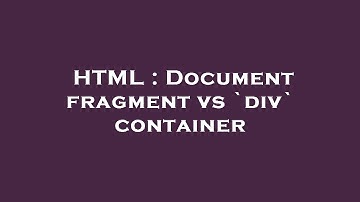 HTML : Document fragment vs `div` container