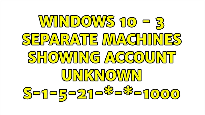 Windows 10 - 3 separate machines showing Account Unknown S-1-5-21-\*-\*-1000
