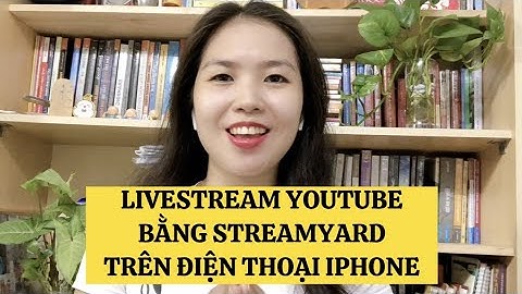 Hướng dẫn Livestream Youtube bằng phần mềm StreamYard trên điện thoại Iphone