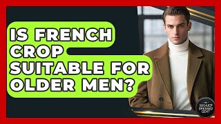 Is French Crop Suitable For Older Men? - The Sharp Dressed Gent