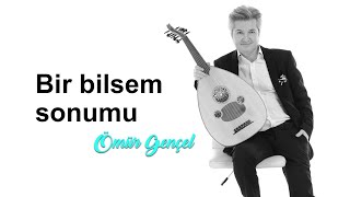 Ömür Gençel - Bir Bilsem Sonumu