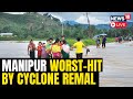 Cyclone remal live  manipur worst hit by cyclone remal  manipur floods live updates  n18l