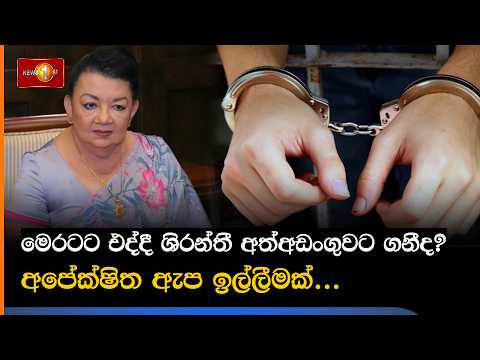 මෙරටට එද්දී ශිරන්තී අත්අඩංගුවට ගනීද? අපේක්ෂිත ඇප ඉල්ලීමක්...