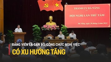 Đà Nẵng: Đảng viên là cán bộ, công chức nghỉ việc có xu hướng tăng | Truyền hình Quốc hội Việt Nam