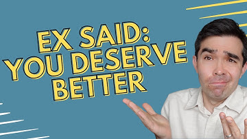 My Ex Said I Deserve Better