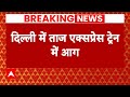 Breaking News: दिल्ली में सरिता विहार के पास ताज एक्सप्रेस में लगी भीषण आग | Train Fire | ABP News