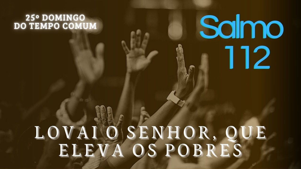 Salmo 112 25ª Domingo do Tempo Comum Ano C - Louvai o Senhor, que eleva ...