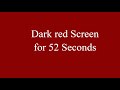 Dark red Screen for 52 Seconds