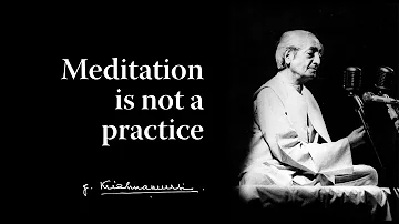 Meditation is not a practice | Krishnamurti