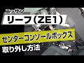 【簡単!!】ニッサン リーフ（ZE1）センターコンソールボックス取り外し方法～カスタムやメンテナンスのDIYに～｜バンパー・オーディオパネル・ドラレコ等の取付や取り外し方法を解説