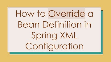 How to Override a Bean Definition in Spring XML Configuration