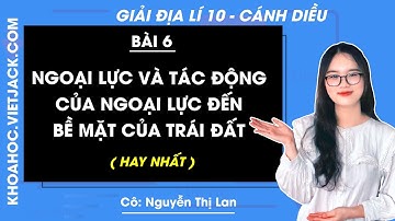 Địa lí 10 Bài 6: Ngoại lực, tác động của ngoại lực đến địa hình bề mặt Trái Đất | Cánh diều