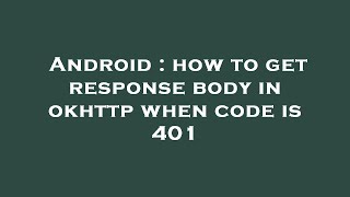Android : how to get response body in okhttp when code is 401