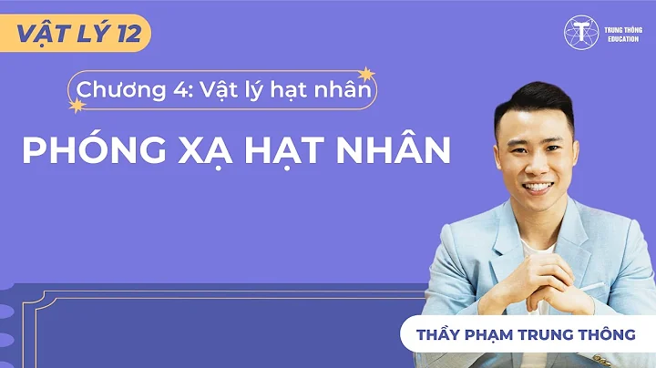 [Vật Lý 12_SGK Mới] BÀI TẬP PHÓNG XẠ HẠT NHÂN - THẦY PHẠM TRUNG THÔNG