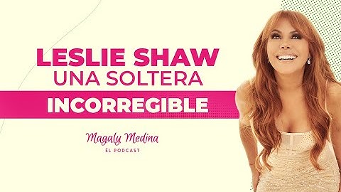 MAGALY MEDINA: EL PODCAST Ep.19 Leslie Shaw, una soltera incorregible 😈